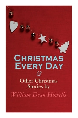Christmas Every Day & Other Christmas Stories by William Dean Howells: Christmas Specials Series by Howells, William Dean