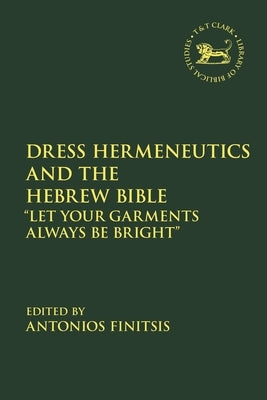 Dress Hermeneutics and the Hebrew Bible: Let Your Garments Always Be Bright by Finitsis, Antonios