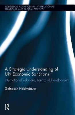 A Strategic Understanding of Un Economic Sanctions: International Relations, Law and Development by Hakimdavar, Golnoosh