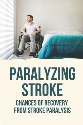 Paralyzing Stroke: Chances Of Recovery From Stroke Paralysis: Paralyzing Stroke by Sophy, Sarai