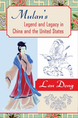 Mulan's Legend and Legacy in China and the United States by Dong, Lan