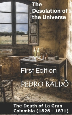 The Desolation of the Universe: Death of La Gran Colombia (1826 -1831) by Baldó, Pedro