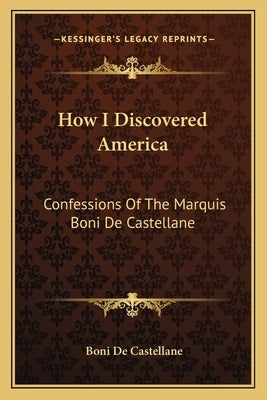 How I Discovered America: Confessions Of The Marquis Boni De Castellane by De Castellane, Boni