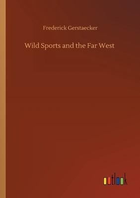 Wild Sports and the Far West by Gerstaecker, Frederick