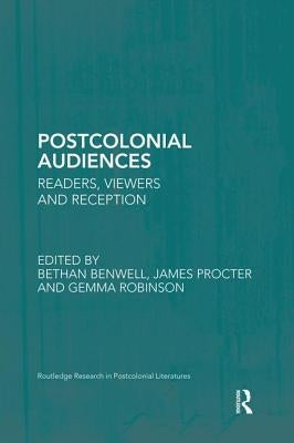 Postcolonial Audiences: Readers, Viewers and Reception by Benwell, Bethan
