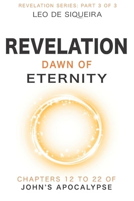 Revelation: Dawn of Eternity: Chapters 12 to 22 of John's Apocalypse by de Siqueira, Leo