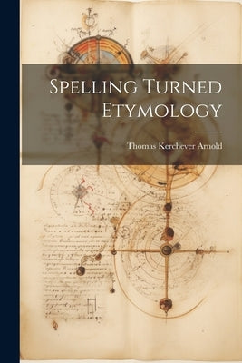 Spelling Turned Etymology by Arnold, Thomas Kerchever