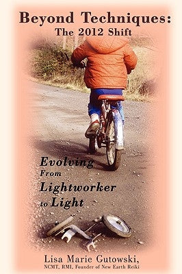 Beyond Techniques: The 2012 Shift: Evolving From Lightworker to Light by Gutowski, Lisa Marie