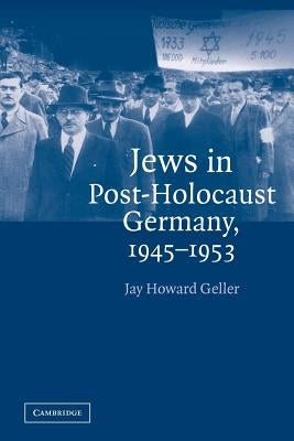 Jews in Post-Holocaust Germany, 1945-1953 by Geller, Jay Howard