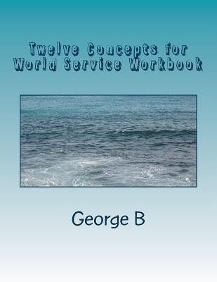 Twelve Concepts for World Service Workbook by B, George