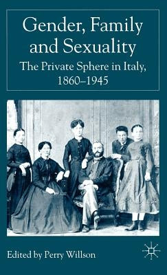 Gender, Family and Sexuality: The Private Sphere in Italy, 1860-1945 by Willson, P.
