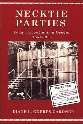Necktie Parties: Legal Executions in Oregon 1851-1905 by Goeres-Gardner, Diane L.