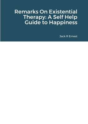 Remarks On Existential Therapy: A Self Help Guide to Happiness by Ernest, Jack R.