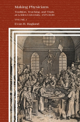 Making Physicians: Tradition, Teaching, and Trials at Leiden University, 1575-1639 by Ragland, Evan R.