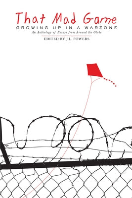 That Mad Game: Growing Up in a Warzone: An Anthology of Essays from Around the Globe by Powers, J. L.