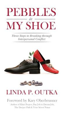 Pebbles in My Shoe: Three Steps to Breaking through Interpersonal Conflict by Outka, Linda P.