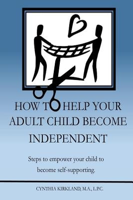 How To Help Your Adult Child Become Independent: Steps To Empower Your Child To Become Self-Supporting by Kirkland, Cynthia