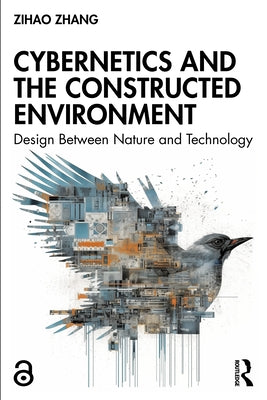 Cybernetics and the Constructed Environment: Design Between Nature and Technology by Zhang, Zihao