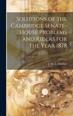 Solutions of the Cambridge Senate-House Problems and Riders for the Year 1878 by J. W. L. (James Whitbread Lee), Glais