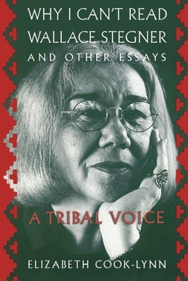 Why I Can't Read Wallace Stegner and Other Essays: A Tribal Voice by Cook-Lynn, Elizabeth