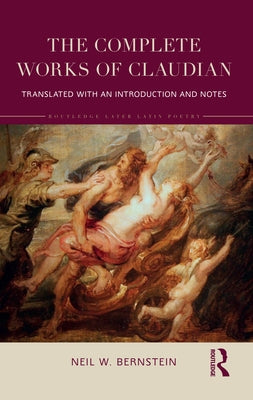 The Complete Works of Claudian: Translated with an Introduction and Notes by Bernstein, Neil