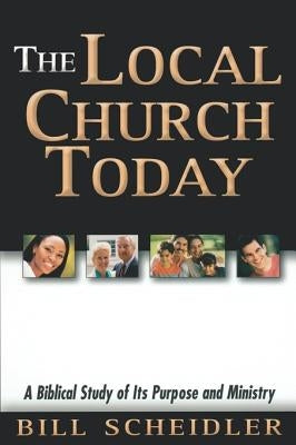The Local Church Today: A Biblical Study of Its Purpose and Ministry by Scheidler, Bill