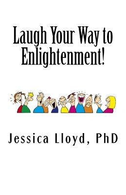 Laugh Your Way to Enlightenment!: The Art of Spiritual Laughter by Lloyd Phd, Jessica