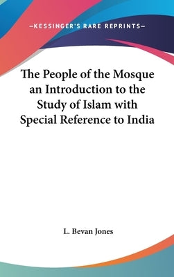 The People of the Mosque an Introduction to the Study of Islam with Special Reference to India by Jones, L. Bevan