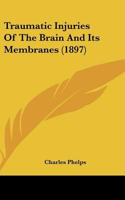 Traumatic Injuries Of The Brain And Its Membranes (1897) by Phelps, Charles