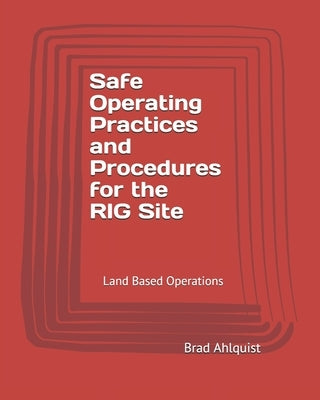 Safe Drilling Practices and Procedures: Safety On the Drill Site - Land Based Operations by Ahlquist, Brad
