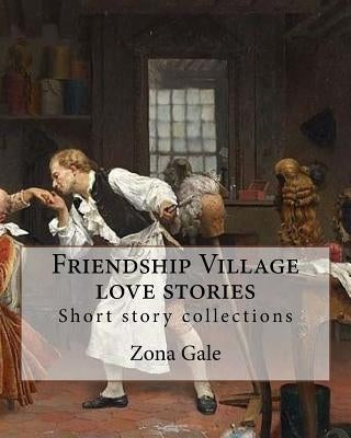 Friendship Village love stories. By: Zona Gale: Short story collections by Gale, Zona