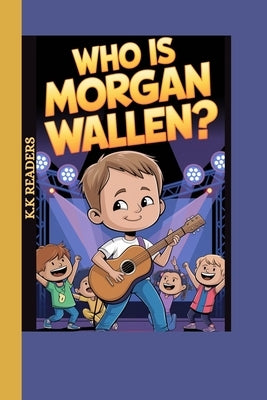 Who is Morgan Wallen?: The Kid With A Song In His Heart and A Guitar In His Hands by Readers, K. K.