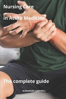 Nursing Care in Acute Medicine The complete Guide by Carewell, Alexandre