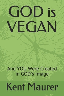GOD is VEGAN: And YOU Were Created in GOD's Image by Maurer, Kent