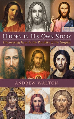 Hidden in His Own Story: Discovering Jesus in the Parables of the Gospels by Walton, Andrew