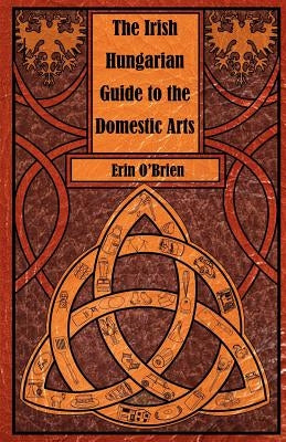 The Irish Hungarian Guide to the Domestic Arts by O'Brien, Erin