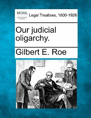 Our Judicial Oligarchy. by Roe, Gilbert E.