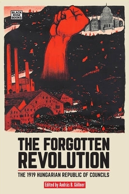 The Forgotten Revolution: The 1919 Hungarian Republic of Councils by Göllner, András B.