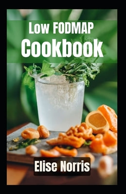Low FODMAP Cookbook: Delicious and Nutritious Recipes to Soothe Your Gut and Improve Digestion by Norris, Elise