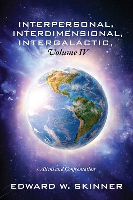 Interpersonal, Interdimensional, Intergalactic, Volume IV: Aliens and Confrontation by Skinner, Edward W.