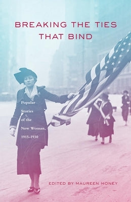 Breaking the Ties That Bind: Popular Stories of the New Woman, 1915 - 1930 by Honey, Maureen