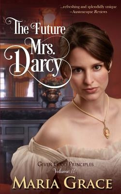 The Future Mrs. Darcy: Given Good Principles Volume 2 by Grace, Maria