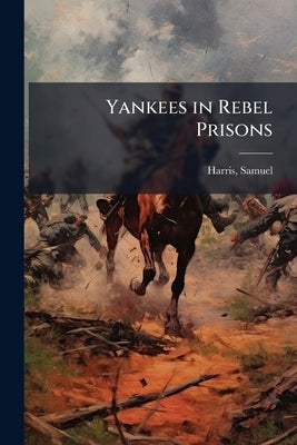 Yankees in Rebel Prisons by Harris, Samuel