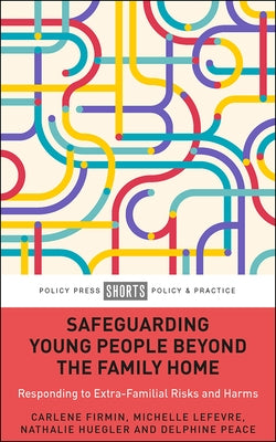 Safeguarding Young People Beyond the Family Home: Responding to Extra-Familial Risks and Harms by Firmin, Carlene
