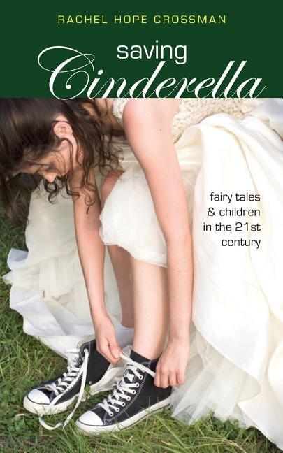 Saving Cinderella: Fairy Tales and Children in the 21st Century by Crossman, Rachel Hope