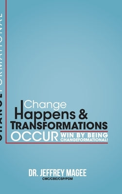 Changeformational: Change Happens & Transformations Occur: Win by Being Changeformational! by Magee, Jeffrey