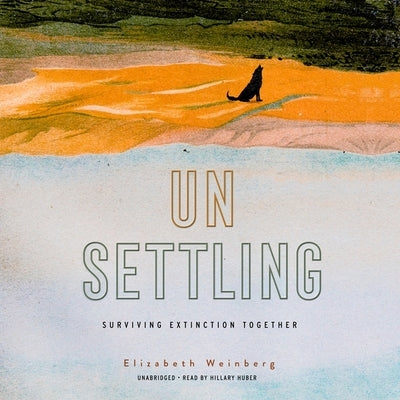 Unsettling: Surviving Extinction Together by Weinberg, Elizabeth