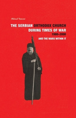 THE SERBIAN ORTHODOX CHURCH during Times of War 1980-2000 and the Wars within it by Tomanic, Milorad
