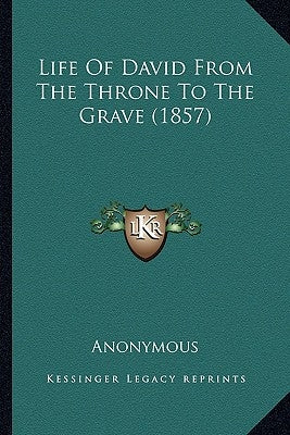 Life Of David From The Throne To The Grave (1857) by Anonymous
