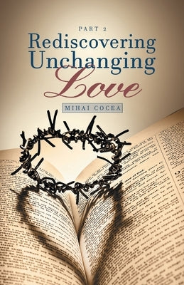 Rediscovering Unchanging Love: Part 2 by Cocea, Mihai